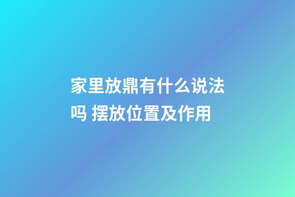 家里放鼎有什么说法吗 摆放位置及作用
